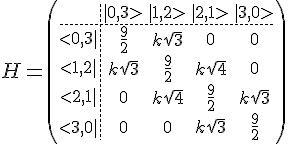 4$H=\(\array{3,c.cccBCCC$&|0,3>&|1,2>&|2,1>&|3,0>\\\hdash~<0,3|&\frac{9}2&k\sqrt{3}&0&0\\<1,2|&k\sqrt{3}&\frac{9}2&k\sqrt{4}&0\\<2,1|&0&k\sqrt{4}&\frac{9}2&k\sqrt{3}\\<3,0|&0&0&k\sqrt{3}&\frac{9}2}\) 